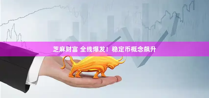 芝麻财富 全线爆发！稳定币概念飙升
