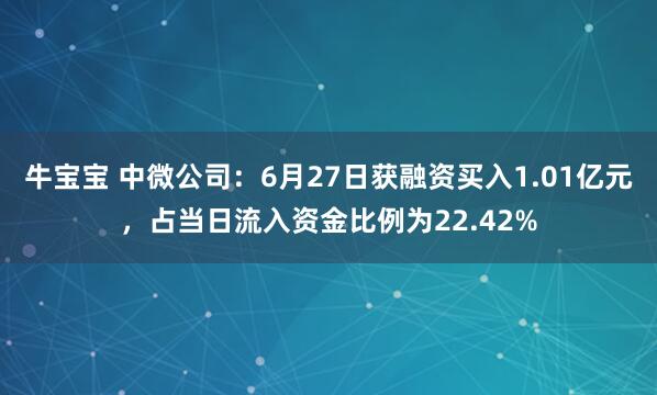 牛宝宝 中微公司：6月27日获融资买入1.01亿元，占当日流入资金比例为22.42%