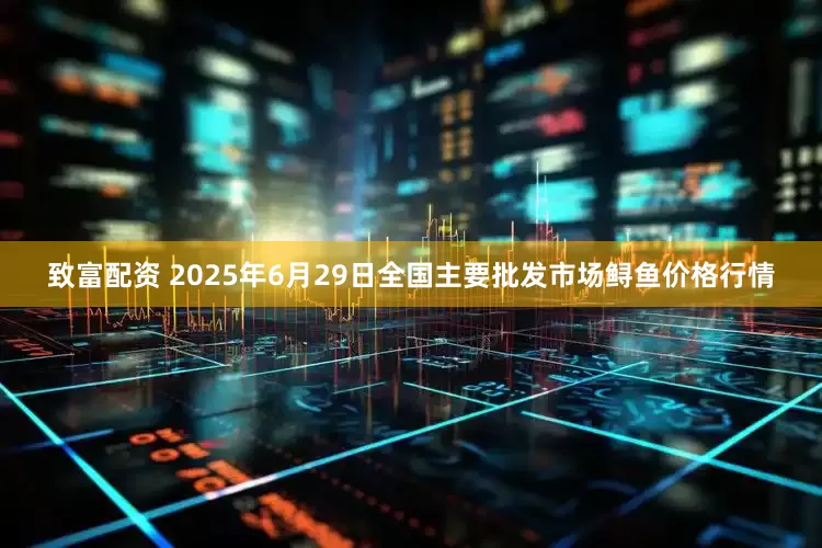 致富配资 2025年6月29日全国主要批发市场鲟鱼价格行情