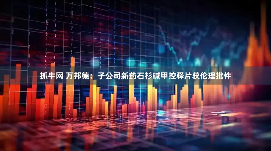 抓牛网 万邦德：子公司新药石杉碱甲控释片获伦理批件
