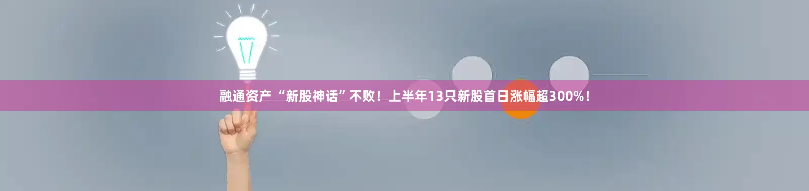 融通资产 “新股神话”不败！上半年13只新股首日涨幅超300%！