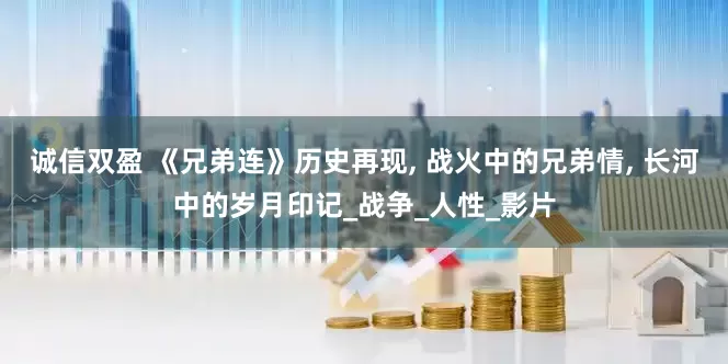 诚信双盈 《兄弟连》历史再现, 战火中的兄弟情, 长河中的岁月印记_战争_人性_影片
