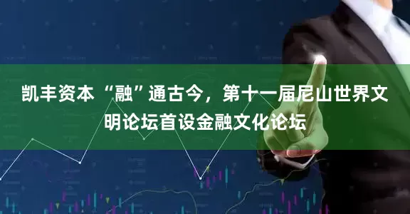 凯丰资本 “融”通古今，第十一届尼山世界文明论坛首设金融文化论坛