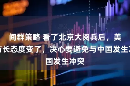 间群策略 看了北京大阅兵后，美国防长态度变了，决心要避免与中国发生冲突