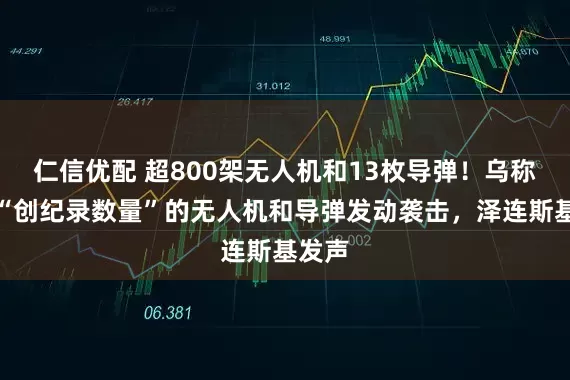 仁信优配 超800架无人机和13枚导弹！乌称俄以“创纪录数量”的无人机和导弹发动袭击，泽连斯基发声