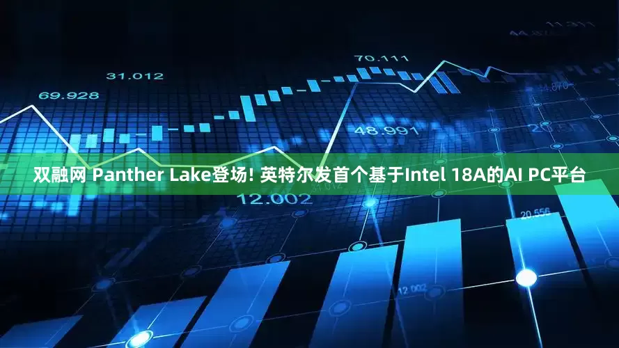 双融网 Panther Lake登场! 英特尔发首个基于Intel 18A的AI PC平台