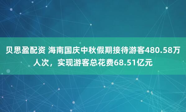 贝思盈配资 海南国庆中秋假期接待游客480.58万人次，实现游客总花费68.51亿元