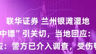 联华证券 兰州银滩湿地公园鸭子“中镖”引关切，当地回应：警方已介入调查，受伤鸭子正救治