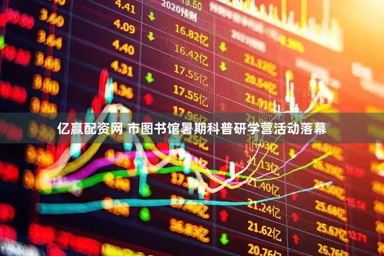 亿赢配资网 市图书馆暑期科普研学营活动落幕